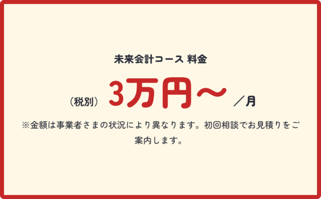 未来会計コースの料金:月額3万円から(税別)。状況により異なり、初回相談でお見積りをご案内します。